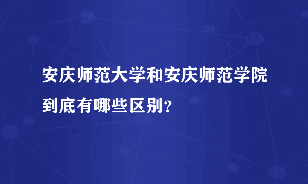 安庆师范大学和安庆师范学院到底有哪些区别？