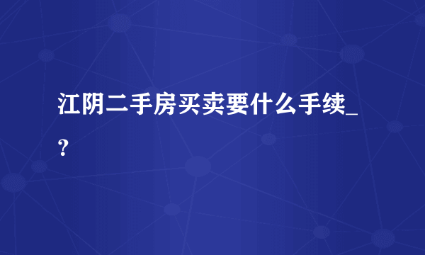 江阴二手房买卖要什么手续_？