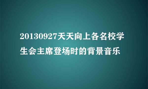 20130927天天向上各名校学生会主席登场时的背景音乐