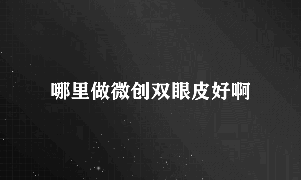 哪里做微创双眼皮好啊