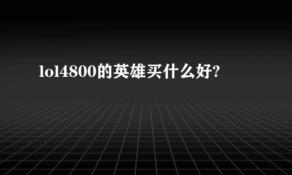 lol4800的英雄买什么好?