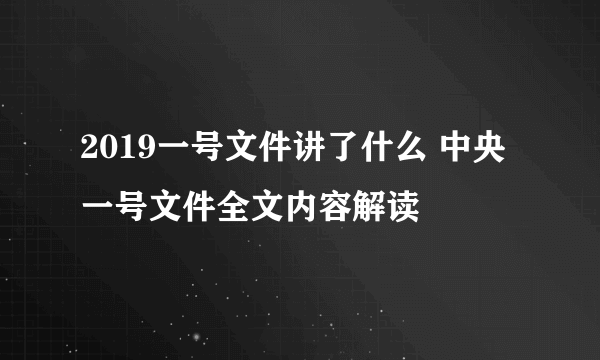 2019一号文件讲了什么 中央一号文件全文内容解读