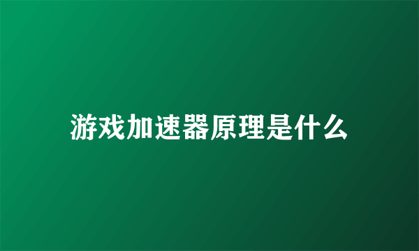 游戏加速器原理是什么