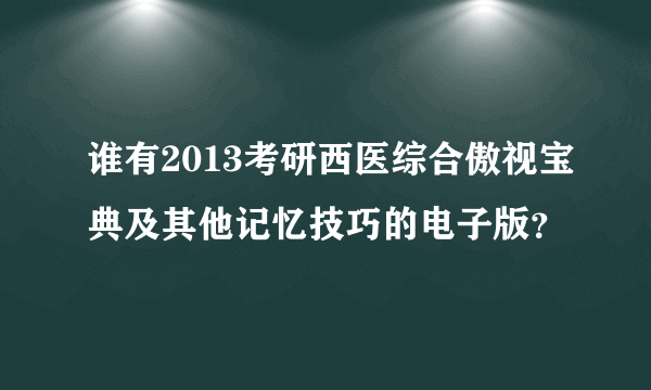 谁有2013考研西医综合傲视宝典及其他记忆技巧的电子版？