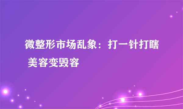 微整形市场乱象：打一针打瞎 美容变毁容