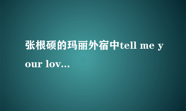 张根硕的玛丽外宿中tell me your love 中文谐音加罗马音歌词有没？