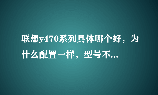 联想y470系列具体哪个好，为什么配置一样，型号不同价格就有差距