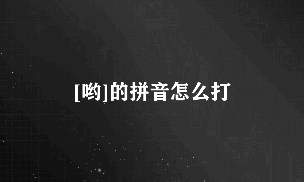 [哟]的拼音怎么打