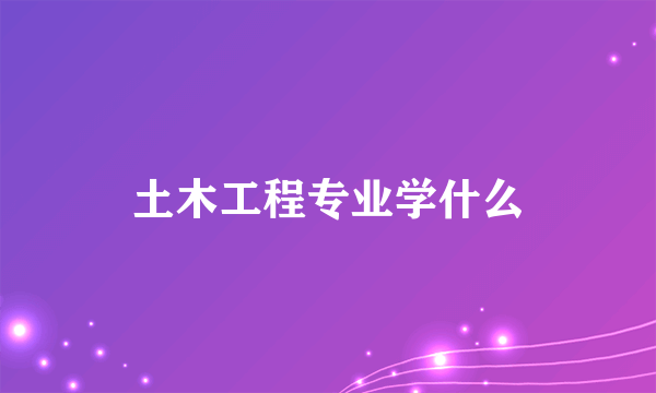 土木工程专业学什么