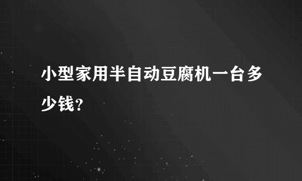 小型家用半自动豆腐机一台多少钱？