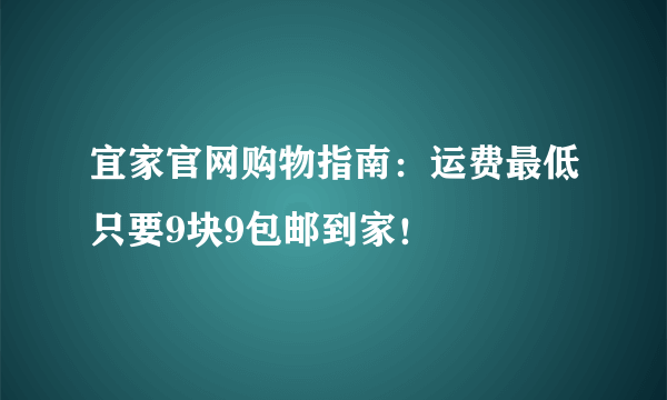 宜家官网购物指南：运费最低只要9块9包邮到家！