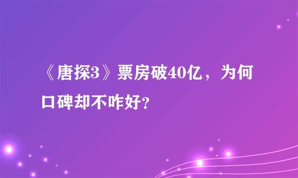 《唐探3》票房破40亿，为何口碑却不咋好？