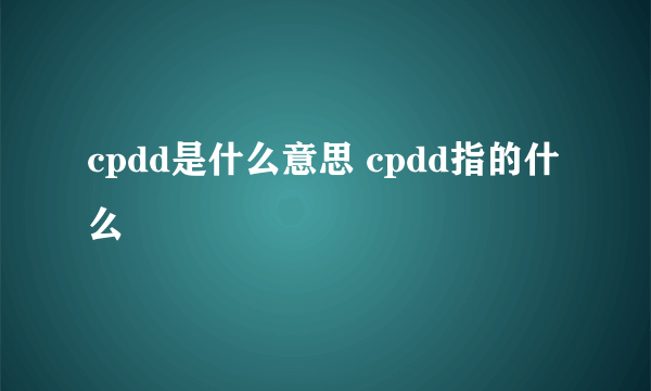 cpdd是什么意思 cpdd指的什么