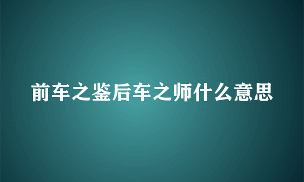 前车之鉴后车之师什么意思