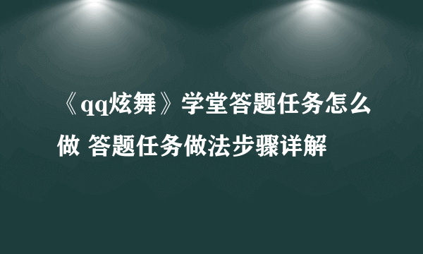 《qq炫舞》学堂答题任务怎么做 答题任务做法步骤详解