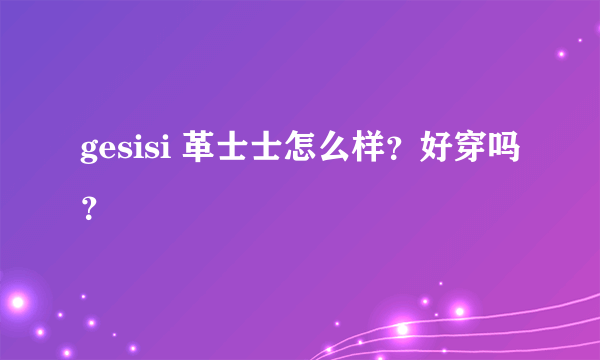 gesisi 革士士怎么样？好穿吗？