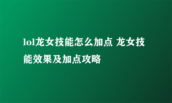 lol龙女技能怎么加点 龙女技能效果及加点攻略