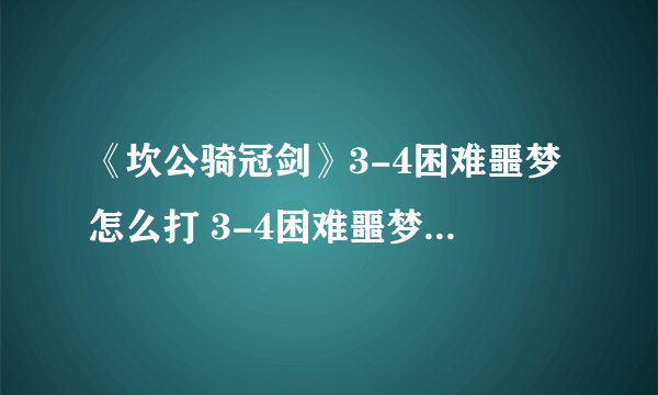 《坎公骑冠剑》3-4困难噩梦怎么打 3-4困难噩梦打法攻略