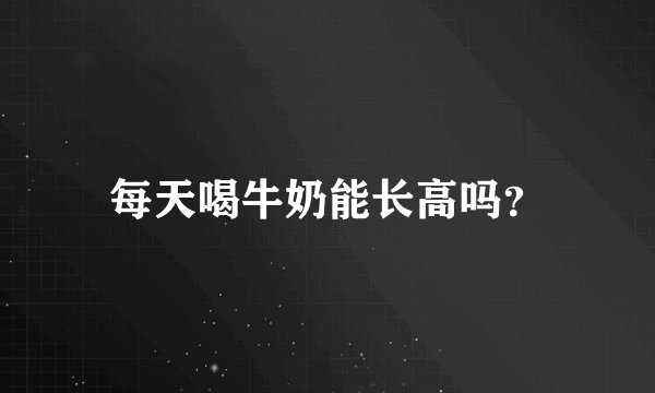 每天喝牛奶能长高吗？