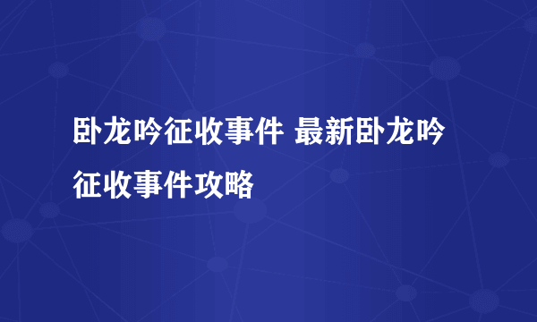 卧龙吟征收事件 最新卧龙吟征收事件攻略