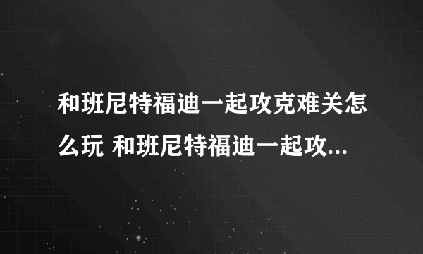 和班尼特福迪一起攻克难关怎么玩 和班尼特福迪一起攻克难关全关卡攻略