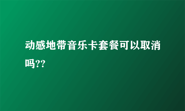 动感地带音乐卡套餐可以取消吗??