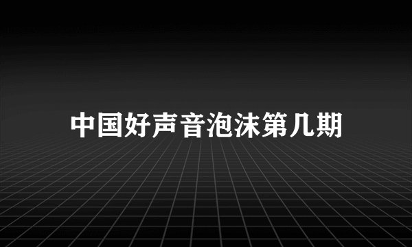 中国好声音泡沫第几期