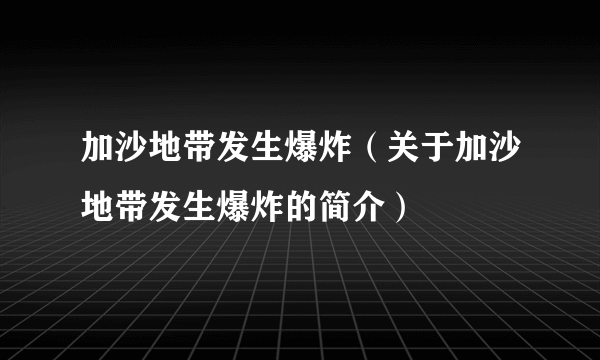 加沙地带发生爆炸（关于加沙地带发生爆炸的简介）