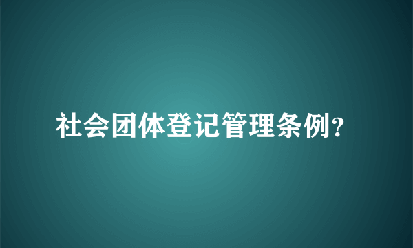 社会团体登记管理条例？