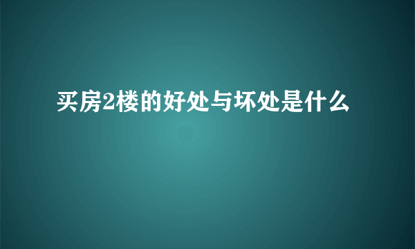 买房2楼的好处与坏处是什么