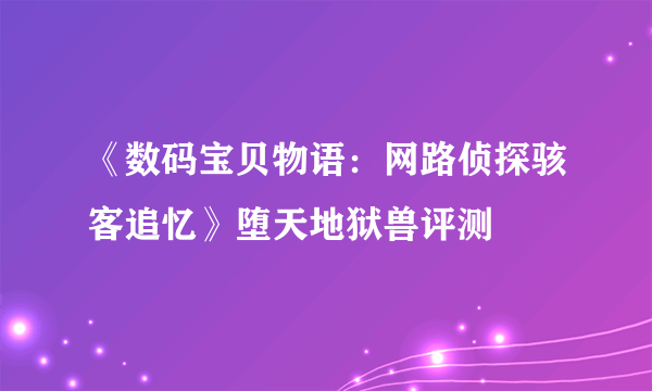 《数码宝贝物语：网路侦探骇客追忆》堕天地狱兽评测