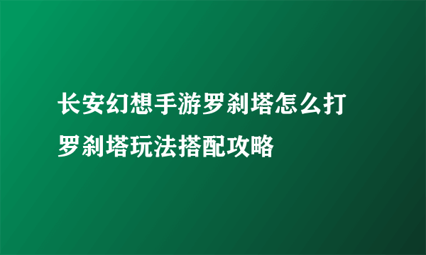 长安幻想手游罗刹塔怎么打 罗刹塔玩法搭配攻略