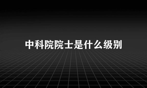 中科院院士是什么级别