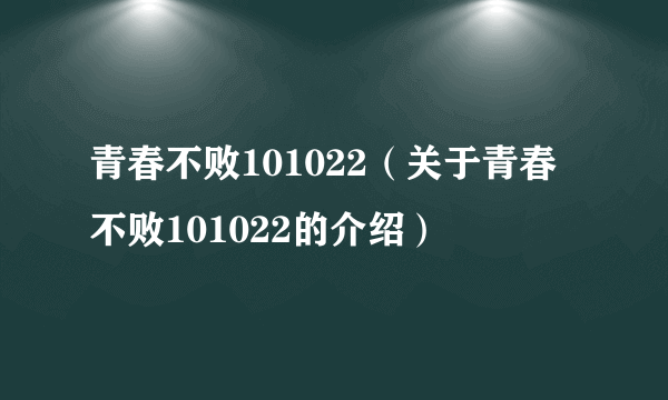 青春不败101022（关于青春不败101022的介绍）