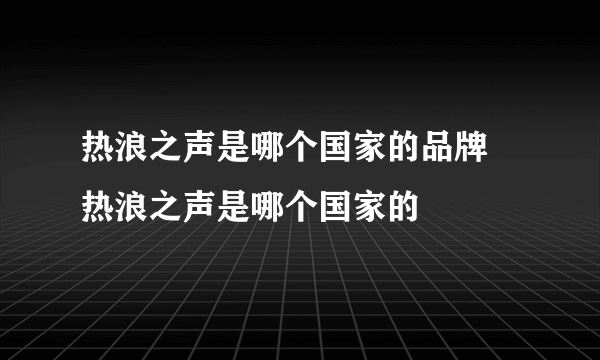 热浪之声是哪个国家的品牌 热浪之声是哪个国家的