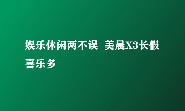 娱乐休闲两不误  美晨X3长假喜乐多