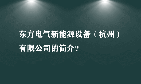 东方电气新能源设备（杭州）有限公司的简介？