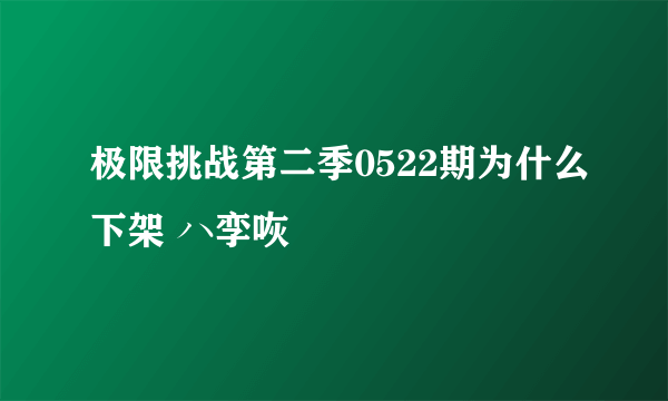 极限挑战第二季0522期为什么下架 ハ孪咴