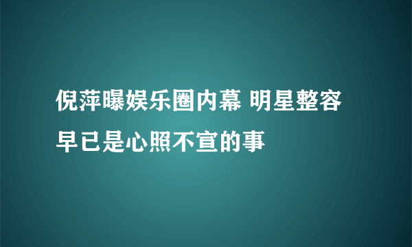 倪萍曝娱乐圈内幕 明星整容早已是心照不宣的事