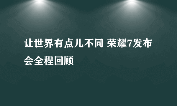 让世界有点儿不同 荣耀7发布会全程回顾