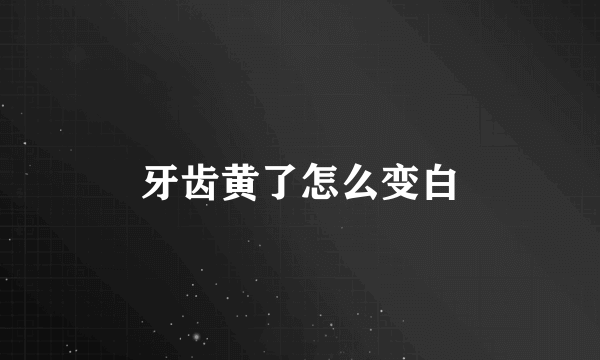 牙齿黄了怎么变白