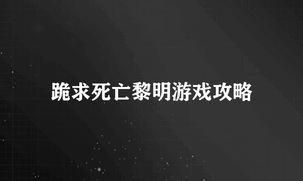 跪求死亡黎明游戏攻略