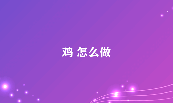 鸡 怎么做