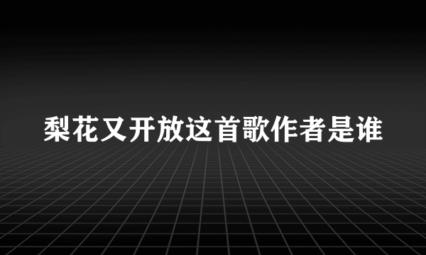 梨花又开放这首歌作者是谁