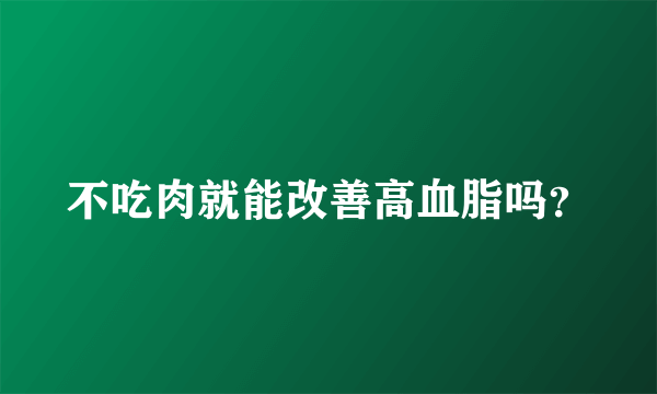 不吃肉就能改善高血脂吗？