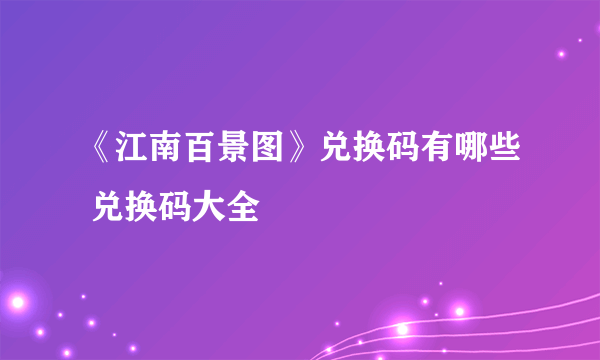 《江南百景图》兑换码有哪些 兑换码大全