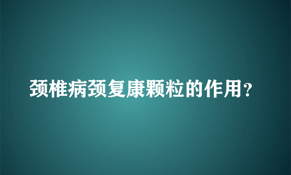 颈椎病颈复康颗粒的作用？