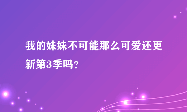 我的妹妹不可能那么可爱还更新第3季吗？