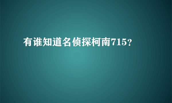 有谁知道名侦探柯南715？