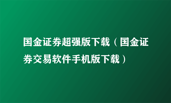 国金证券超强版下载（国金证券交易软件手机版下载）